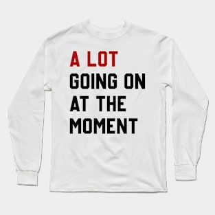 A Lot Going On At The Moment Long Sleeve T-Shirt